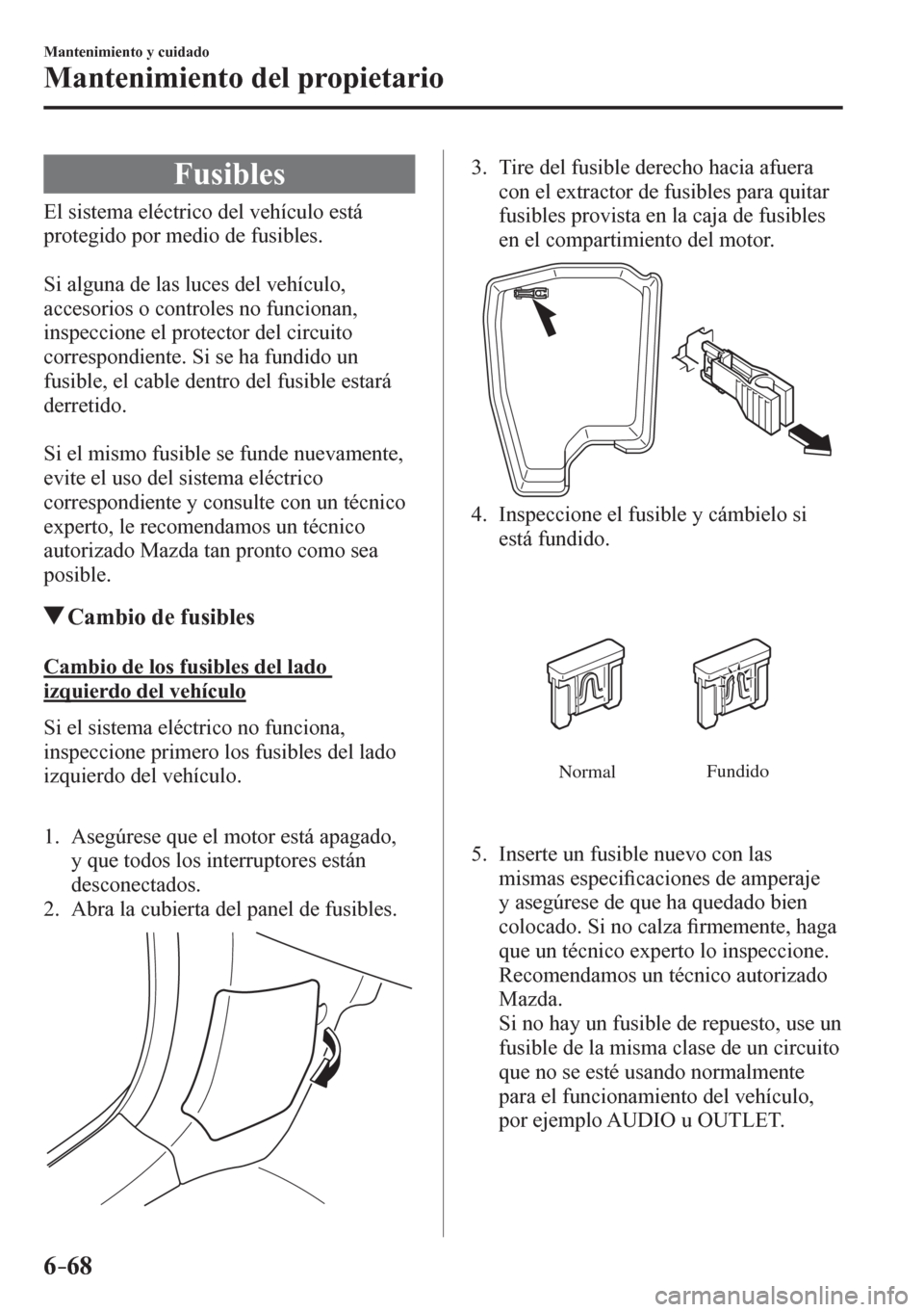 MAZDA MODEL 6 2016 Manual del propietario (in Spanish) 6–68
Mantenimiento y cuidado
Mantenimiento del propietario
Fusibles
E l s i stema eléctrico del vehículo está
protegido por medio de fusibles.
Si alguna de las luces del vehícu MAZDA MODEL 6 2016 Manual del propietario (in Spanish) 6–68
Mantenimiento y cuidado
Mantenimiento del propietario
Fusibles
E l s i stema eléctrico del vehículo está
protegido por medio de fusibles.
Si alguna de las luces del vehícu