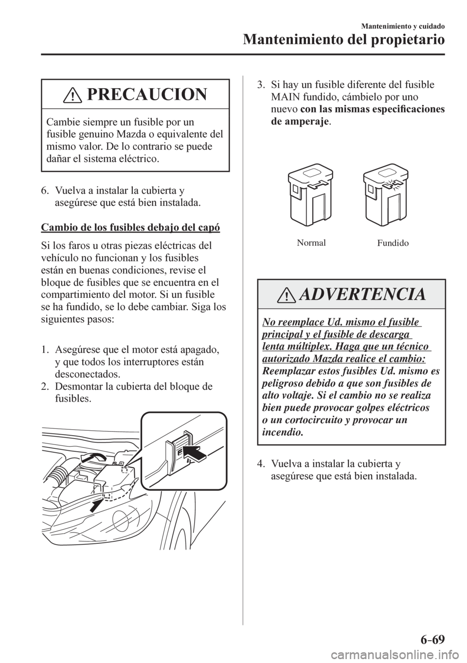MAZDA MODEL 6 2016 Manual del propietario (in Spanish) 6–69
Mantenimiento y cuidado
Mantenimiento del propietario
PRECAUCION
Cambie siempre un fusible por un
fusible genuino Mazda o equivalente del
mismo valor. De lo contrario se puede
dañar el si MAZDA MODEL 6 2016 Manual del propietario (in Spanish) 6–69
Mantenimiento y cuidado
Mantenimiento del propietario
PRECAUCION
Cambie siempre un fusible por un
fusible genuino Mazda o equivalente del
mismo valor. De lo contrario se puede
dañar el si