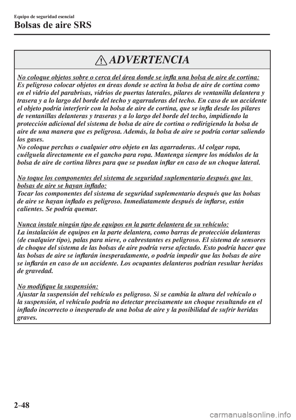 MAZDA MODEL 6 2016  Manual del propietario (in Spanish) 2–48
Equipo de seguridad esencial
Bolsas de aire SRS
 ADVERTENCIA
 No coloque objetos sobre o cerca del área donde se in�À a una bolsa de aire de cortina: 
 Es peligroso colocar objetos en áreas 