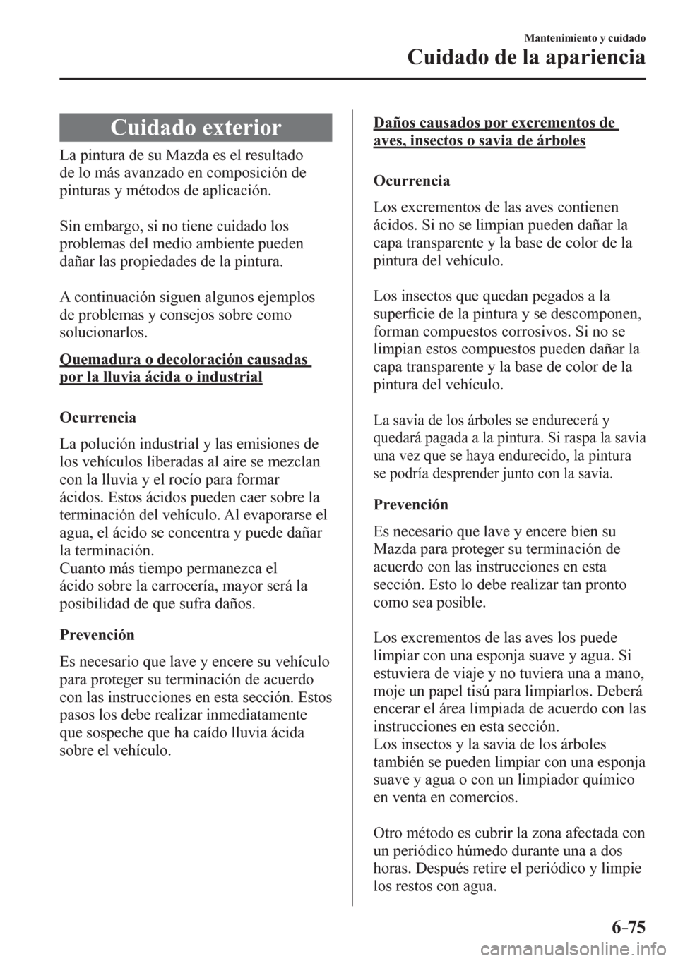 MAZDA MODEL 6 2016 Manual del propietario (in Spanish) 6–75
Mantenimiento y cuidado
Cuidado de la apariencia
C u i d a d o e x terior
L a p i n t u r a d e s u M a z d a e s e l r e s ultado
de lo más avanzado en comp MAZDA MODEL 6 2016 Manual del propietario (in Spanish) 6–75
Mantenimiento y cuidado
Cuidado de la apariencia
C u i d a d o e x terior
L a p i n t u r a d e s u M a z d a e s e l r e s ultado
de lo más avanzado en comp