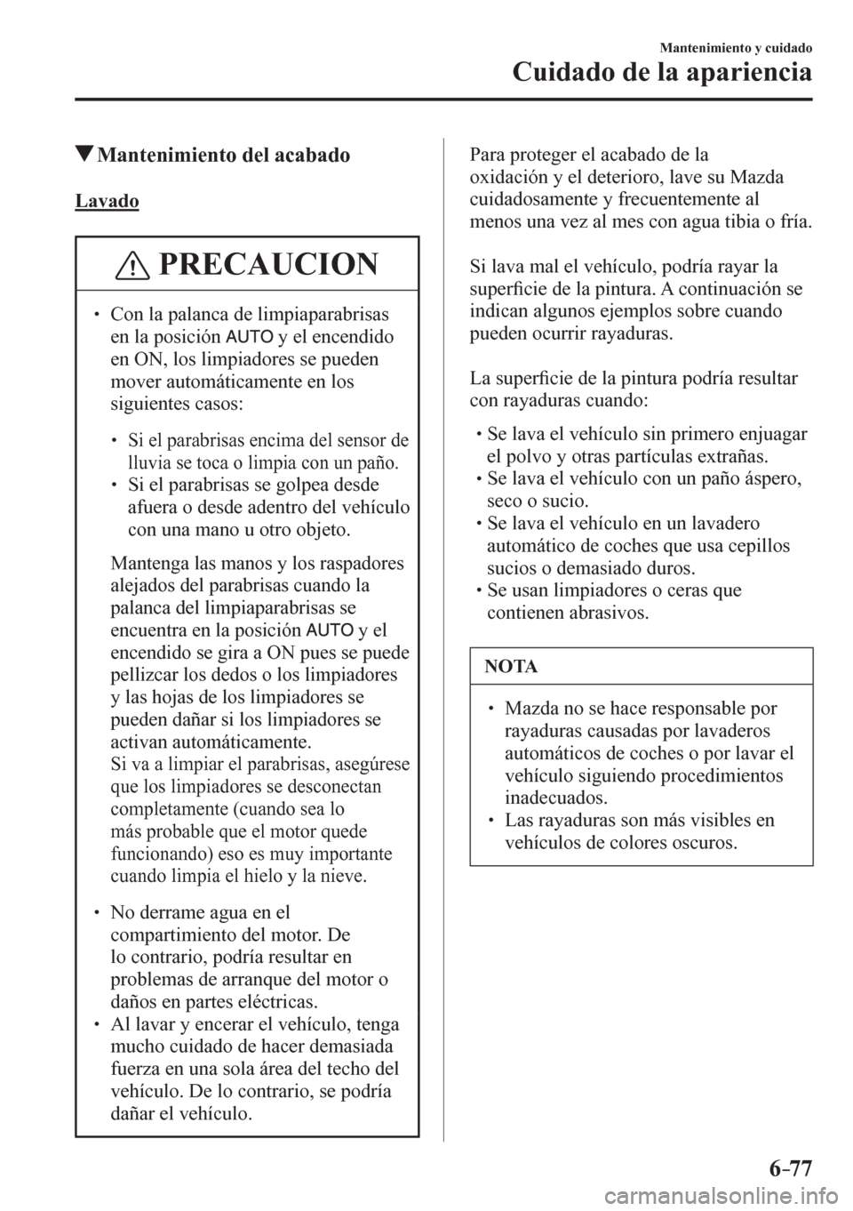 MAZDA MODEL 6 2016  Manual del propietario (in Spanish) 6–77
Mantenimiento y cuidado
Cuidado de la apariencia
 Mantenimiento del acabado
             Lavado
 PRECAUCION
�
� ��  Con la palanca de limpiaparabrisas 
en la posición
  y el encendido 
en O