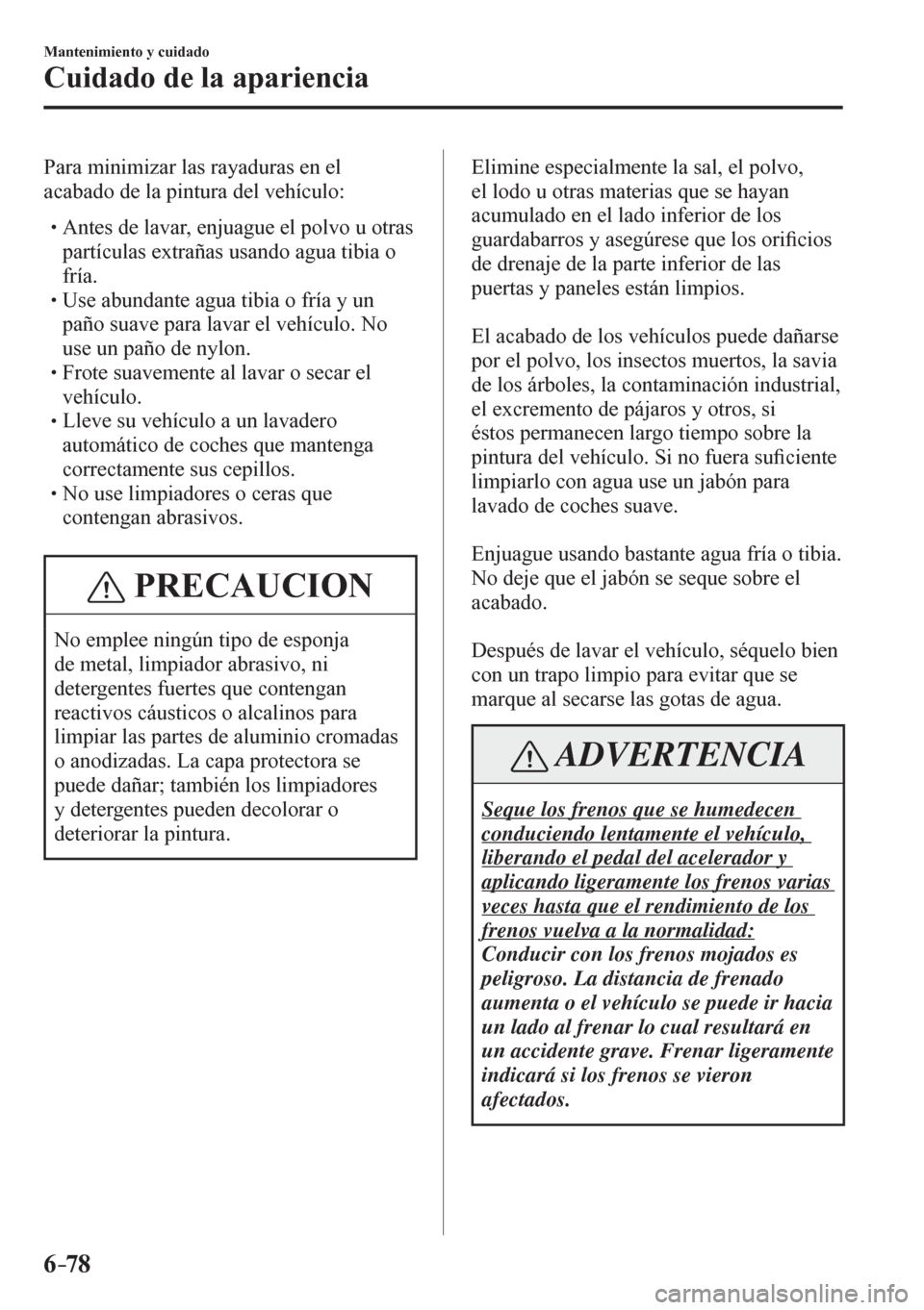 MAZDA MODEL 6 2016  Manual del propietario (in Spanish) 6–78
Mantenimiento y cuidado
Cuidado de la apariencia
  Para minimizar las rayaduras en el 
acabado de la pintura del vehículo:
� �
�
�
� �� Antes de lavar, enjuague el polvo u otras 
partíc