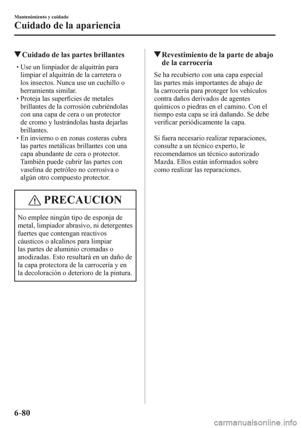 MAZDA MODEL 6 2016  Manual del propietario (in Spanish) 6–80
Mantenimiento y cuidado
Cuidado de la apariencia
 Cuidado de las partes brillantes
� �
�
�
�
�
�
�
�
�
�
�
�
�
� �� Use un limpiador de alquitrán para 
limpiar el alquitrán de