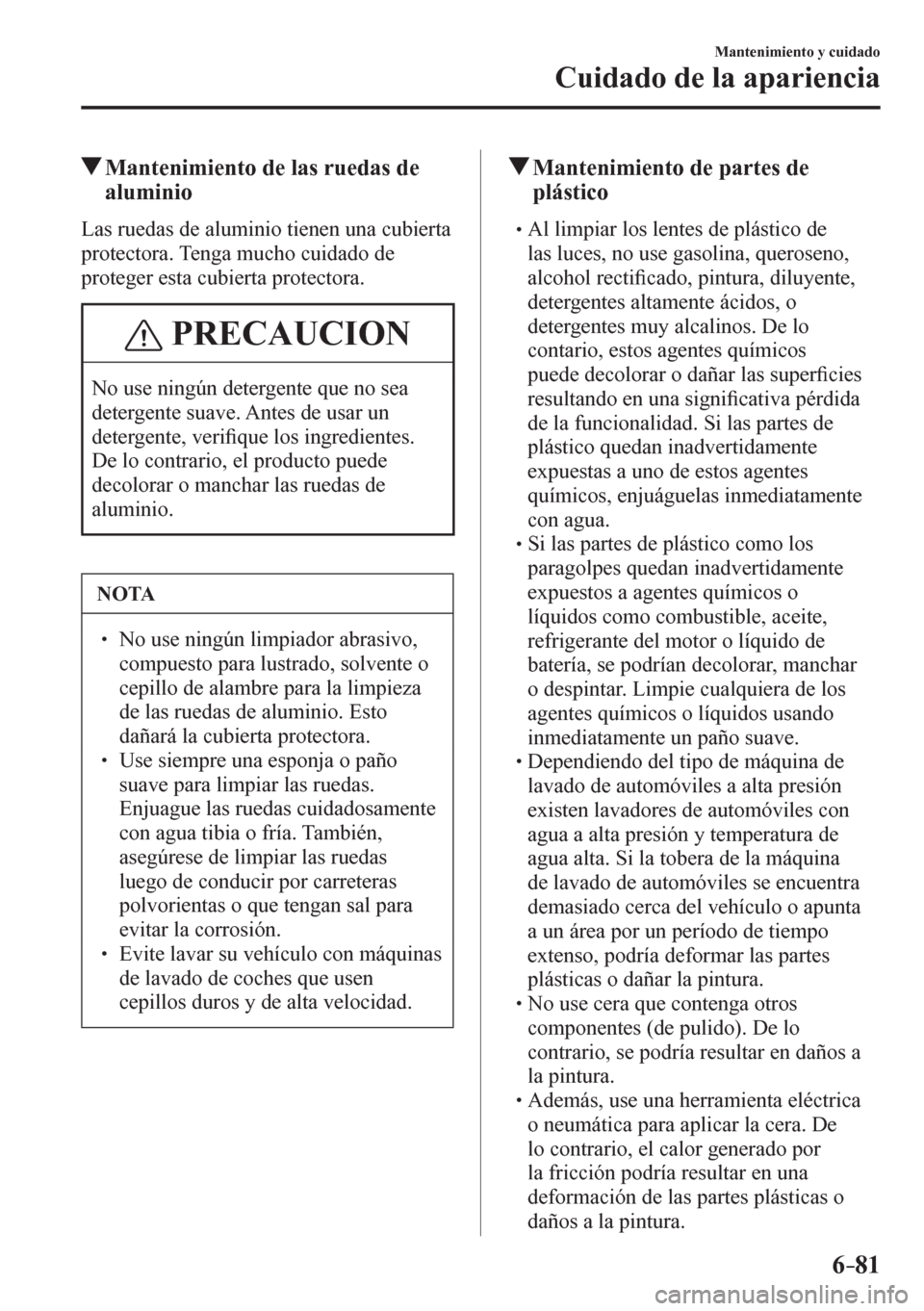 MAZDA MODEL 6 2016  Manual del propietario (in Spanish) 6–81
Mantenimiento y cuidado
Cuidado de la apariencia
 Mantenimiento de las ruedas de 
aluminio
            L a s   r u e d a s   d e   a l u m i n i o  tienen una cubierta 
protectora. Tenga mucho 