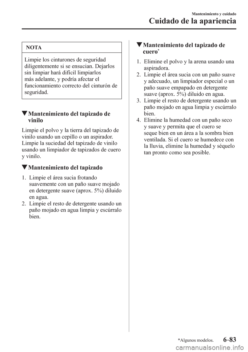 MAZDA MODEL 6 2016  Manual del propietario (in Spanish) 6–83
Mantenimiento y cuidado
Cuidado de la apariencia
*Algunos modelos.
 NOTA
 Limpie los cinturones de seguridad 
diligentemente si se ensucian. Dejarlos 
sin limpiar hará difícil limpiarlos 
má