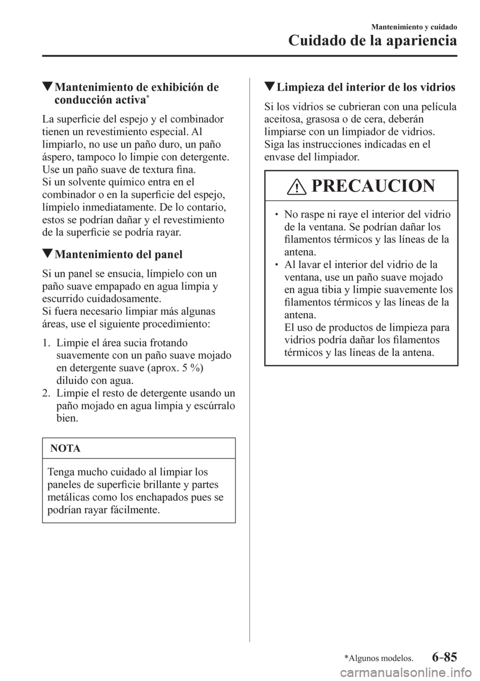 MAZDA MODEL 6 2016  Manual del propietario (in Spanish) 6–85
Mantenimiento y cuidado
Cuidado de la apariencia
*Algunos modelos.
 Mantenimiento de exhibición de 
conducción activa *
            L a   s u p e r�¿ cie del espejo y el combinador 
tienen u