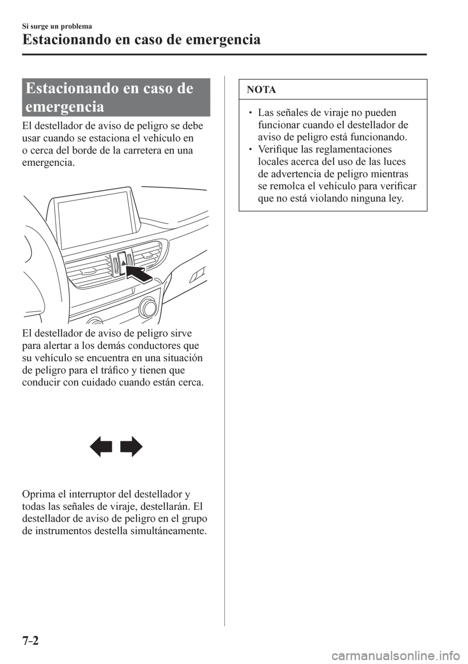 MAZDA MODEL 6 2016  Manual del propietario (in Spanish) 7–2
Si surge un problema
Estacionando en caso de emergencia
      E s t a c i o n a n d o   e n   c a s o   d e  
emergencia
            E l   d e stellador de aviso de peligro se debe 
usar cuando 