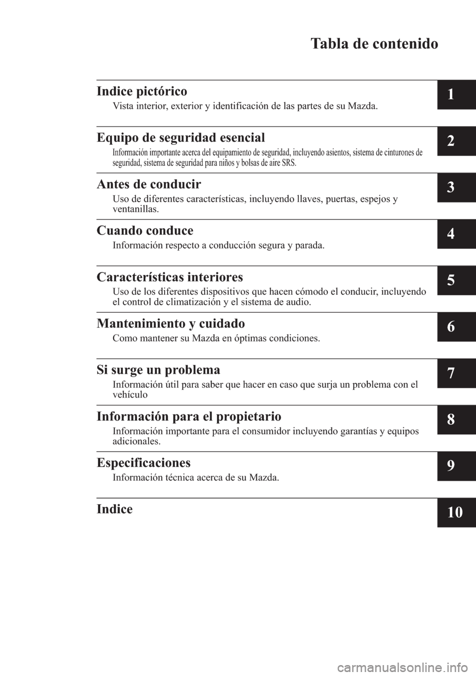 MAZDA MODEL 6 2016  Manual del propietario (in Spanish) Tabla de contenido
Indice pictórico
Vista interior, exterior y identificación de las partes de su Mazda.1
Equipo de seguridad esencial
Información importante acerca del equipamiento de seguridad, i