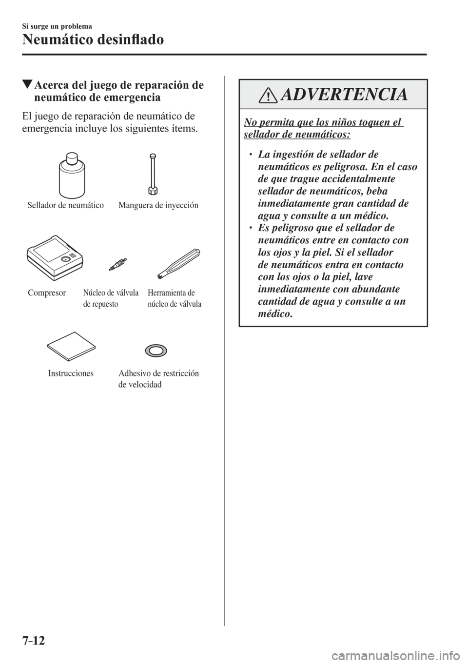 MAZDA MODEL 6 2016  Manual del propietario (in Spanish) 7–12
Si surge un problema
Neumático desin�À ado
 Acerca del juego de reparación de 
neumático de emergencia
    E l   j u e g o   d e   r e p a ración de neumático de 
emergencia incluye los s