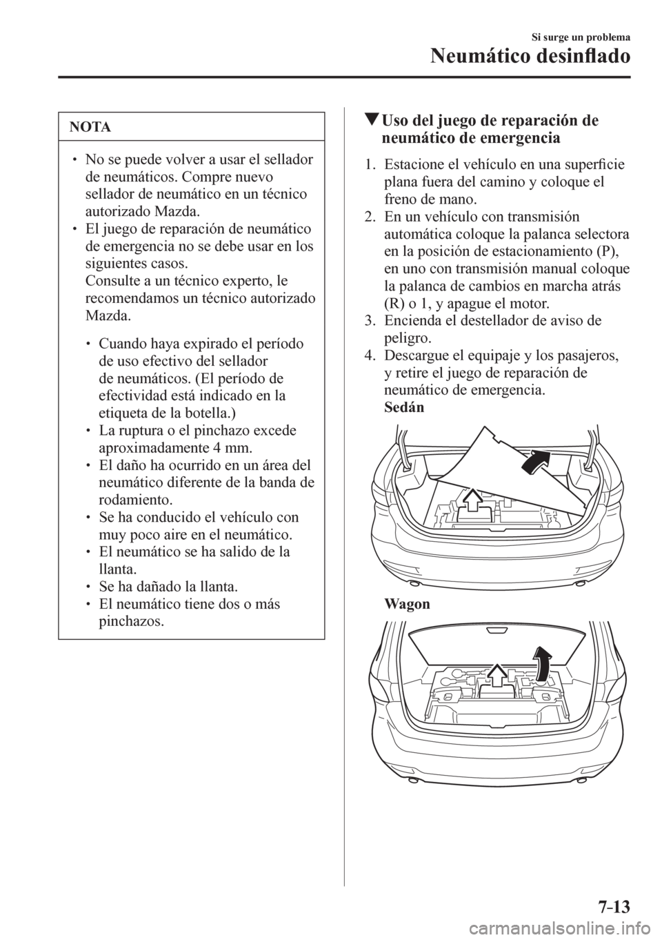 MAZDA MODEL 6 2016  Manual del propietario (in Spanish) 7–13
Si surge un problema
Neumático desin�À ado
 NOTA
�
� ��  No se puede volver a usar el sellador 
de neumáticos. Compre nuevo 
sellador de neumático en un técnico 
autorizado Mazda. 
� �