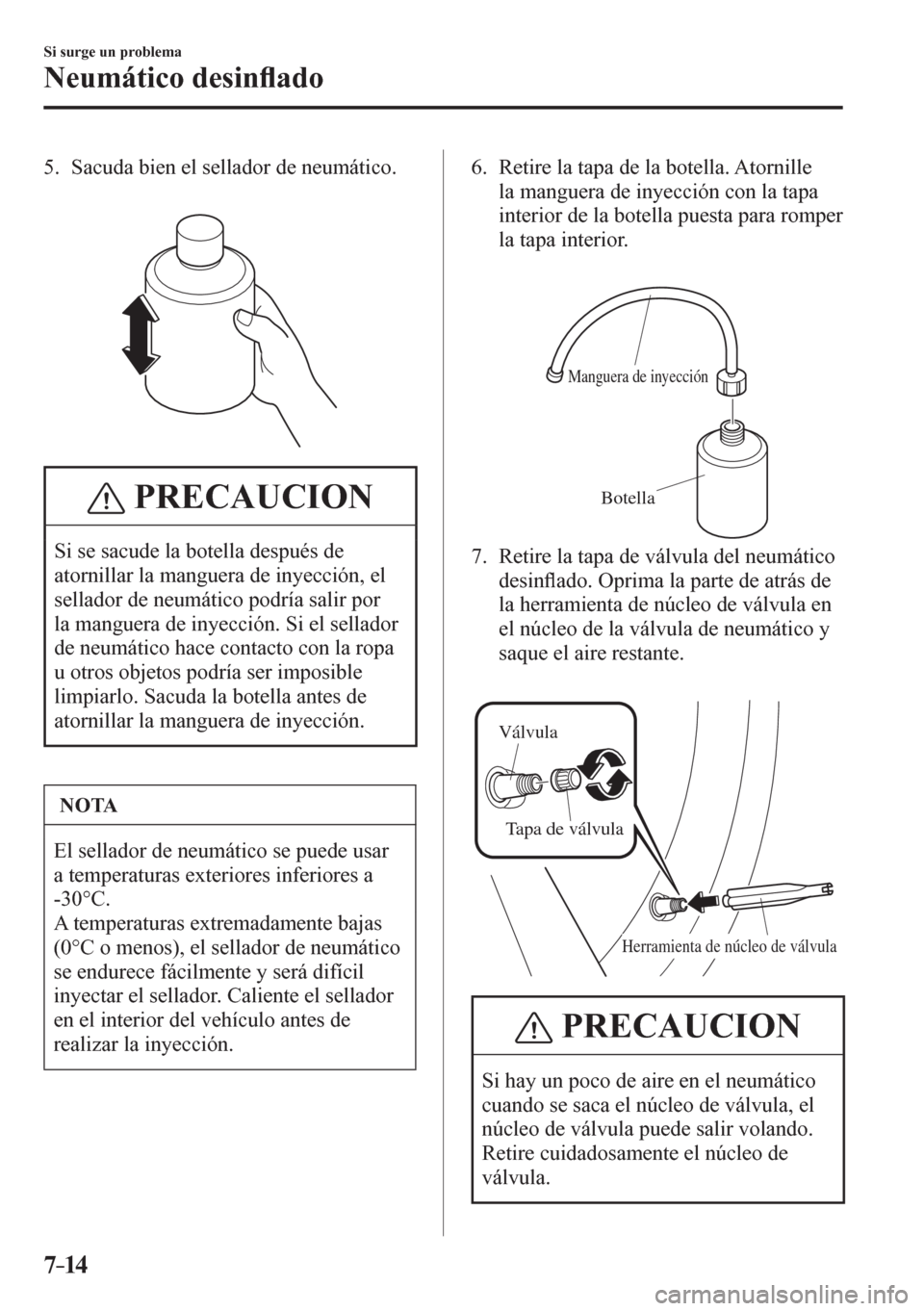 MAZDA MODEL 6 2016  Manual del propietario (in Spanish) 7–14
Si surge un problema
Neumático desin�À ado
   5.   Sacuda bien el sellador de neumático.
 PRECAUCION
 Si se sacude la botella después de 
atornillar la manguera de inyección, el 
sellador 