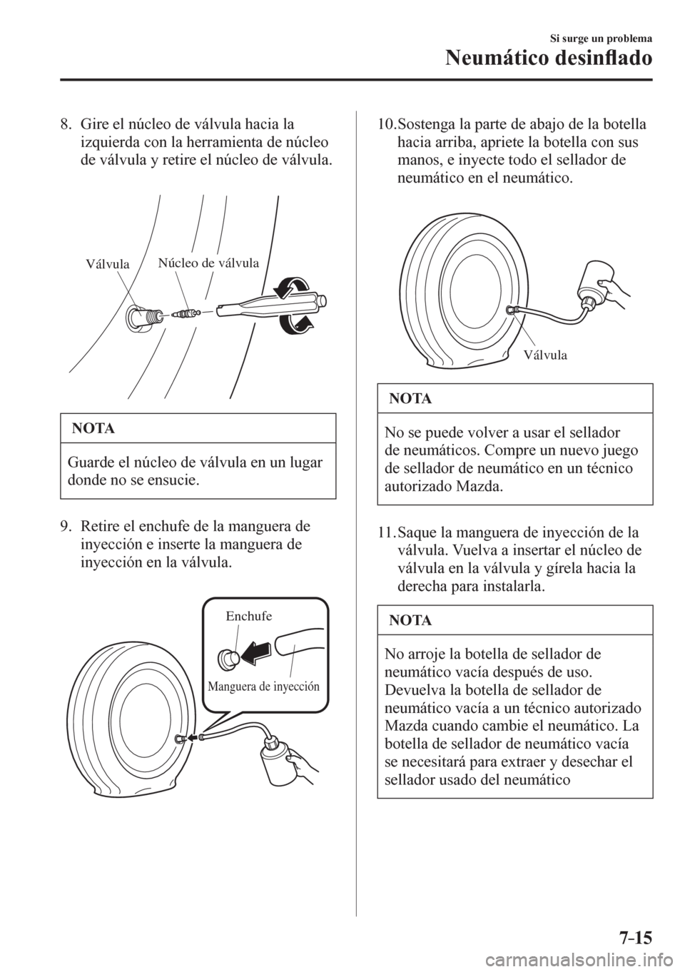MAZDA MODEL 6 2016  Manual del propietario (in Spanish) 7–15
Si surge un problema
Neumático desin�À ado
   8.   Gire el núcleo de válvula hacia la 
izquierda con la herramienta de núcleo 
de válvula y retire el núcleo de válvula.
VálvulaNúcleo 