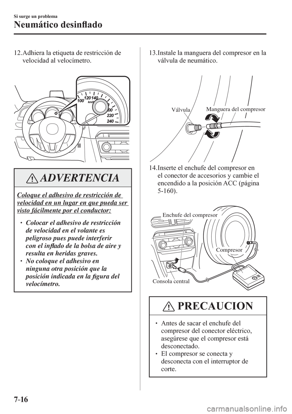 MAZDA MODEL 6 2016  Manual del propietario (in Spanish) 7–16
Si surge un problema
Neumático desin�À ado
   12.  Adhiera la etiqueta de restricción de 
velocidad al velocímetro.
 ADVERTENCIA
 Coloque el adhesivo de restricción de 
velocidad en un lug
