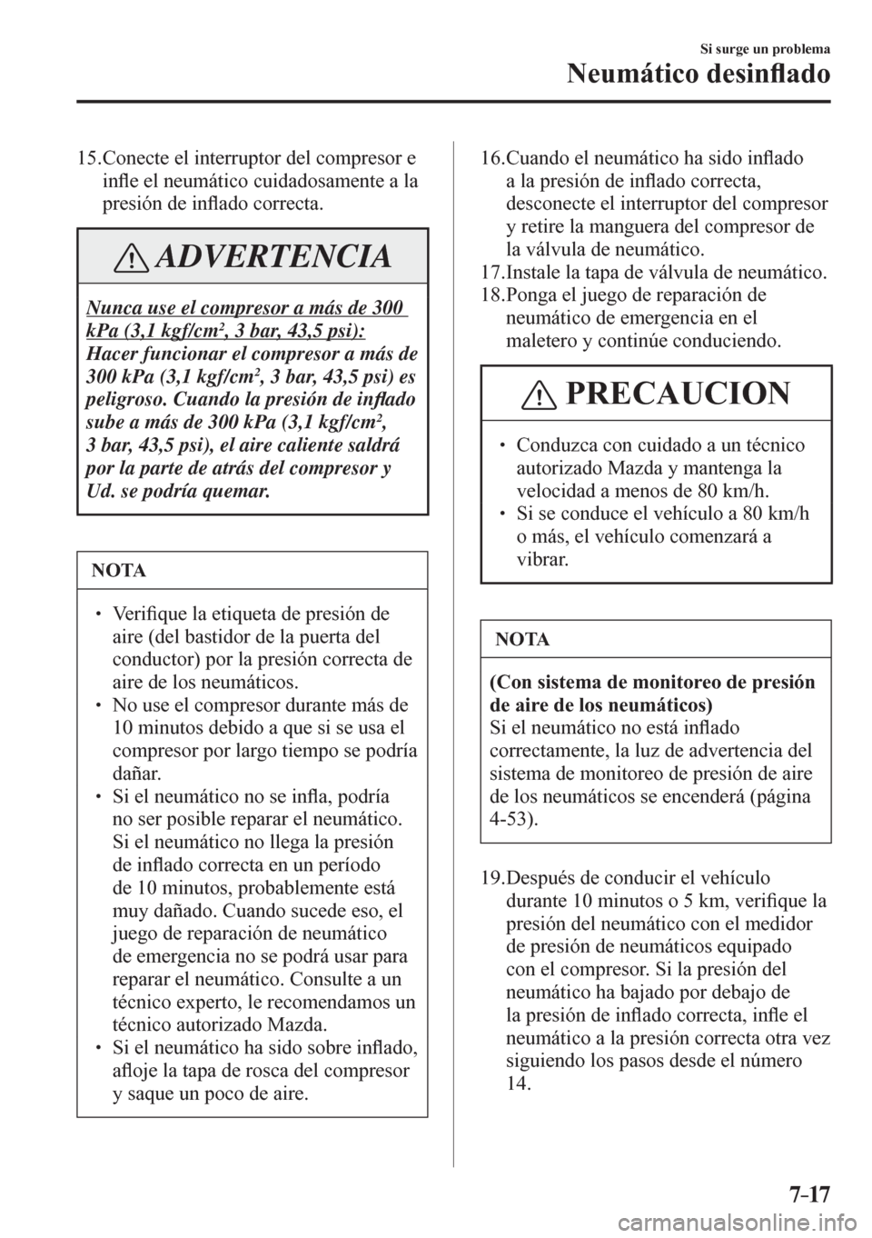 MAZDA MODEL 6 2016  Manual del propietario (in Spanish) 7–17
Si surge un problema
Neumático desin�À ado
   15.  Conecte el interruptor del compresor e 
in�À e el neumático cuidadosamente a la 
presión de in�À ado correcta.
 ADVERTENCIA
 Nunca use e