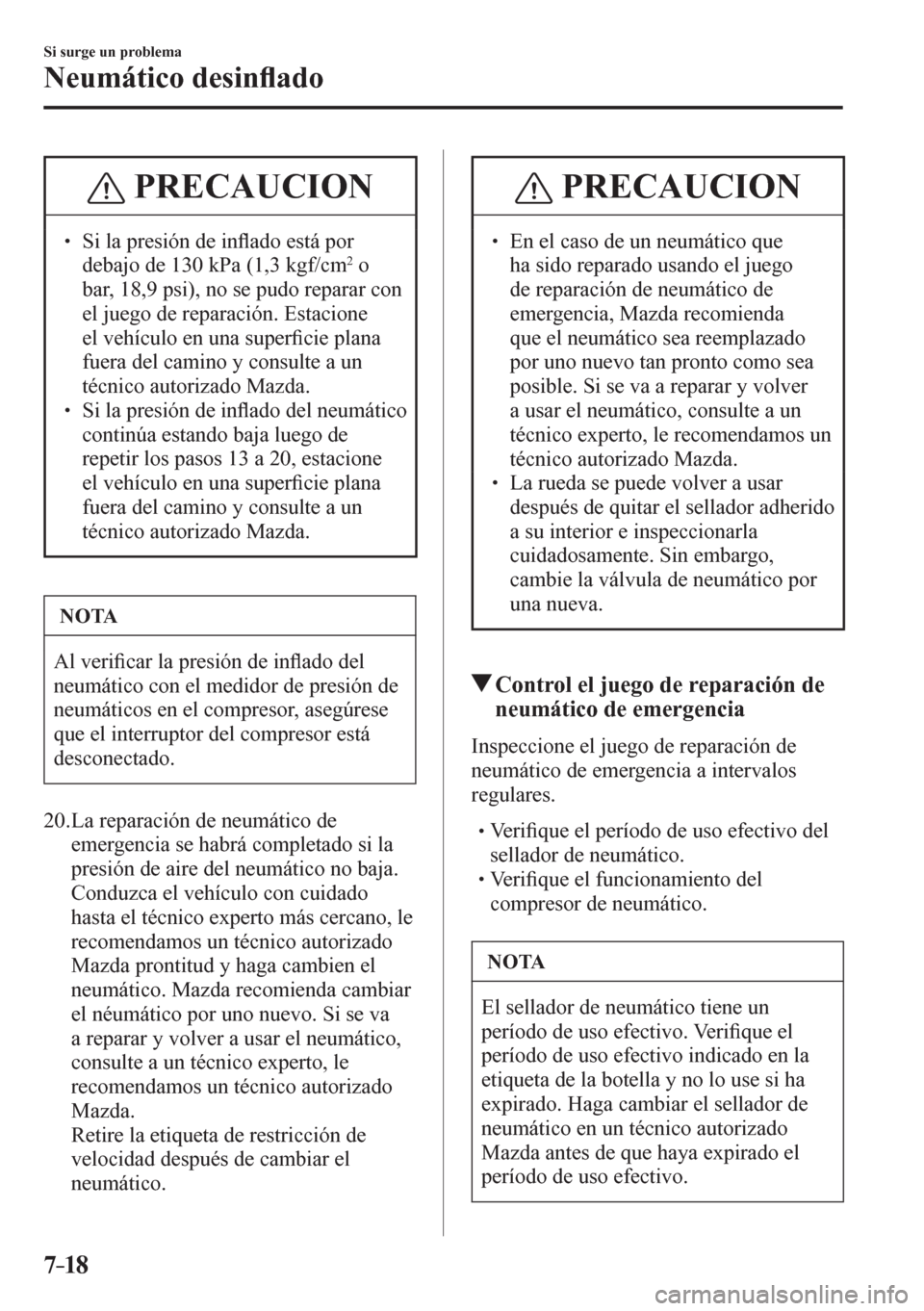 MAZDA MODEL 6 2016  Manual del propietario (in Spanish) 7–18
Si surge un problema
Neumático desin�À ado
 PRECAUCION
�
� ��  Si la presión de in�À ado está por 
debajo de 130 kPa (1,3 kgf/cm 2  o 
bar, 18,9 psi), no se pudo reparar con 
el juego d