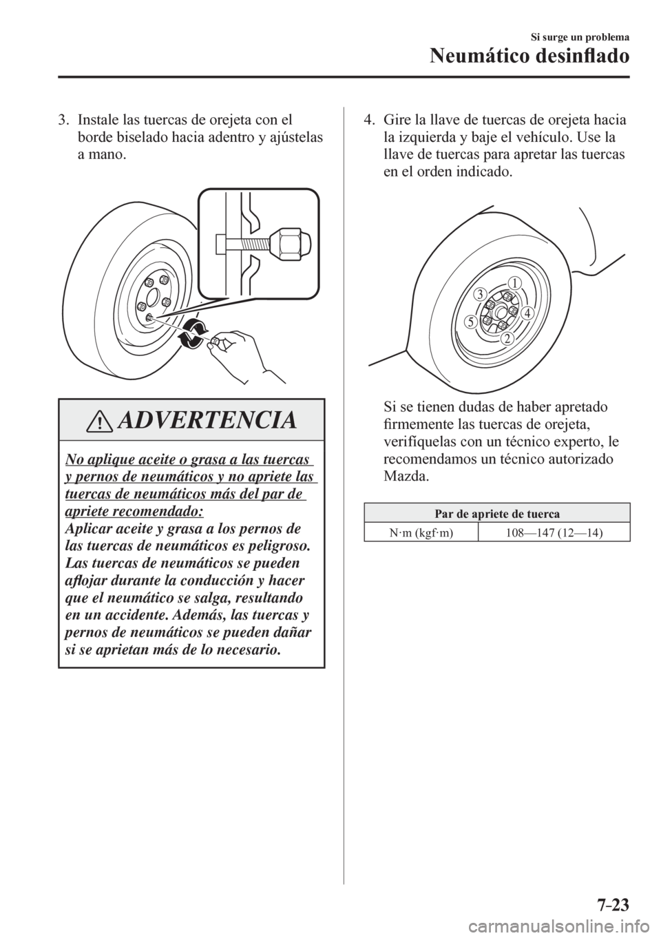 MAZDA MODEL 6 2016  Manual del propietario (in Spanish) 7–23
Si surge un problema
Neumático desin�À ado
   3.   Instale las tuercas de orejeta con el 
borde biselado hacia adentro y ajústelas 
a mano.
 ADVERTENCIA
 No aplique aceite o grasa a las tuer