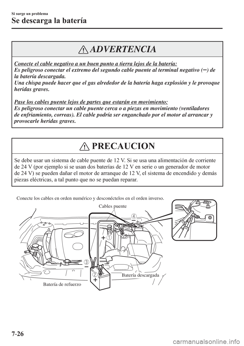 MAZDA MODEL 6 2016  Manual del propietario (in Spanish) 7–26
Si surge un problema
Se descarga la batería
 ADVERTENCIA
 Conecte el cable negativo a un buen punto a tierra lejos de la batería: 
 Es peligroso conectar el extremo del segundo cable puente a