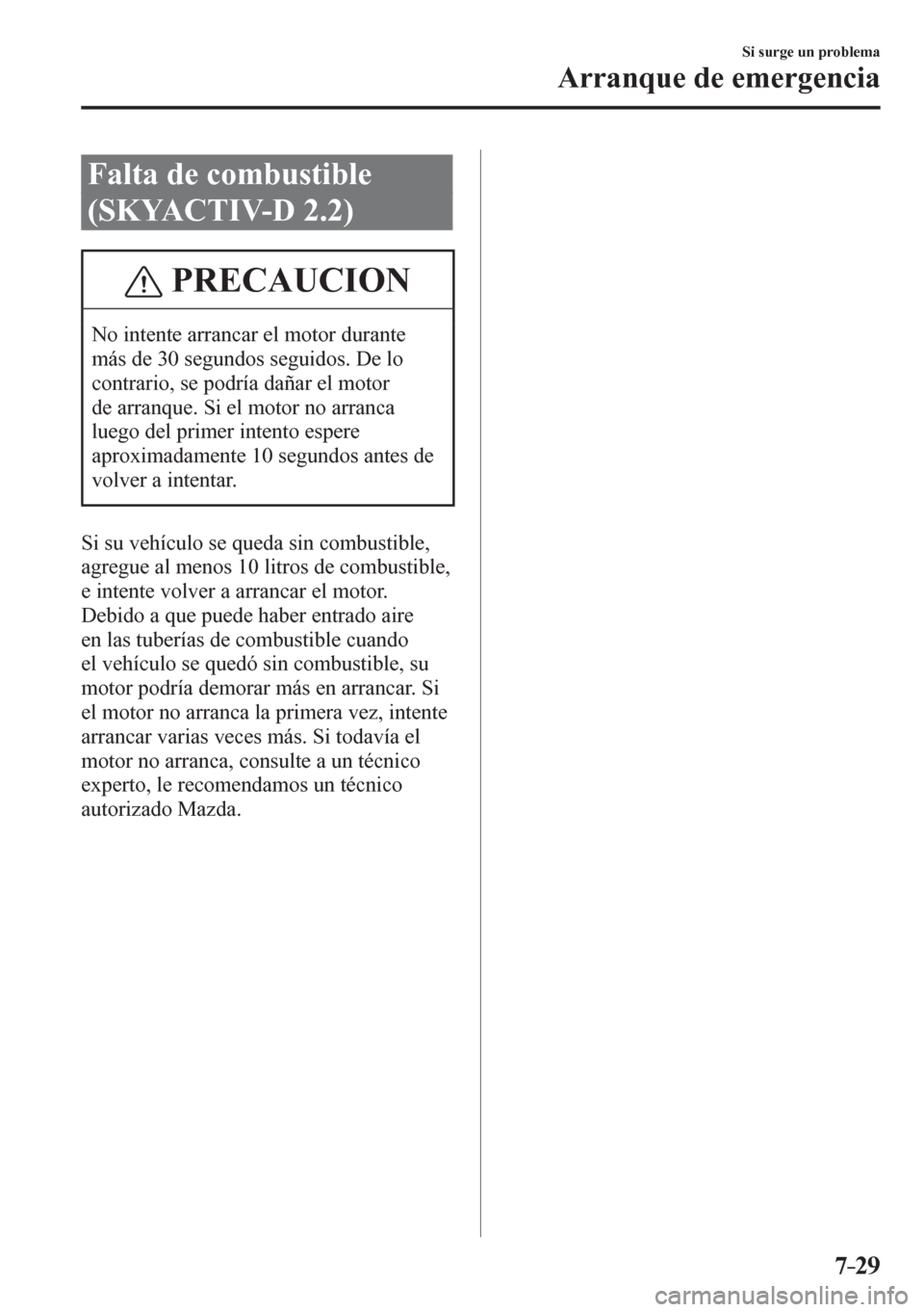 MAZDA MODEL 6 2016  Manual del propietario (in Spanish) 7–29
Si surge un problema
Arranque de emergencia
 Falta de combustible 
(SKYACTIV-D 2.2)
 PRECAUCION
 No intente arrancar el motor durante 
más de 30 segundos seguidos. De lo 
contrario, se podría