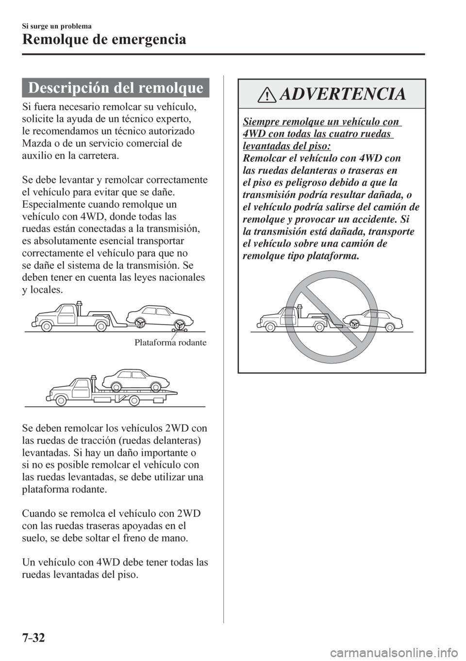 MAZDA MODEL 6 2016  Manual del propietario (in Spanish) 7–32
Si surge un problema
Remolque de emergencia
              D e scripción del remolque
              S i fuera necesario remolcar su vehículo, 
solicite la ayuda de un técnico experto, 
le rec