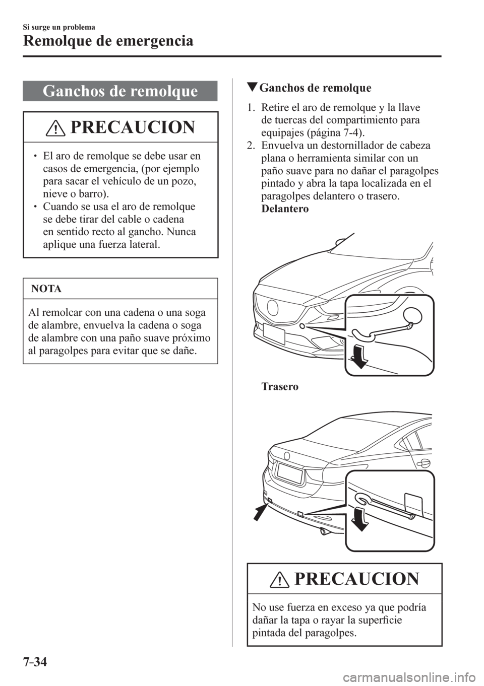 MAZDA MODEL 6 2016  Manual del propietario (in Spanish) 7–34
Si surge un problema
Remolque de emergencia
 Ganchos de remolque
 PRECAUCION
� � ��  El aro de remolque se debe usar en 
casos de emergencia, (por ejemplo 
para sacar el vehículo de un pozo