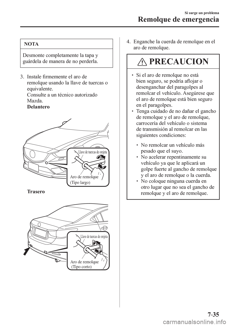 MAZDA MODEL 6 2016  Manual del propietario (in Spanish) 7–35
Si surge un problema
Remolque de emergencia
 NOTA
 Desmonte completamente la tapa y 
guárdela de manera de no perderla. 
   3.   Instale �¿ rmemente el aro de 
remolque usando la llave de tue