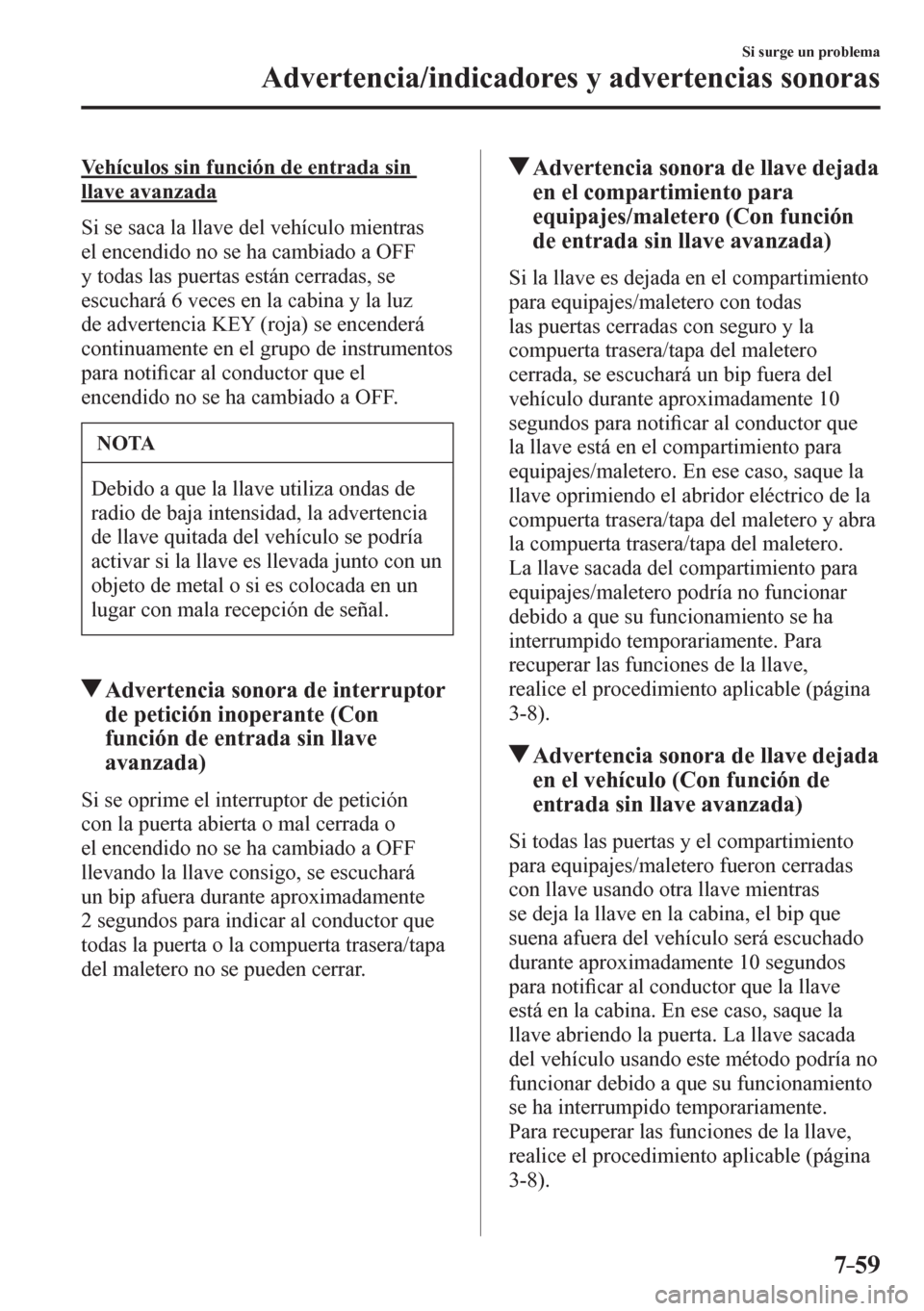 MAZDA MODEL 6 2016  Manual del propietario (in Spanish) 7–59
Si surge un problema
Advertencia/indicadores y advertencias sonoras
  Vehículos sin función de entrada sin 
llave avanzada
    S i   s e   saca la llave del vehículo mientras 
el encendido n