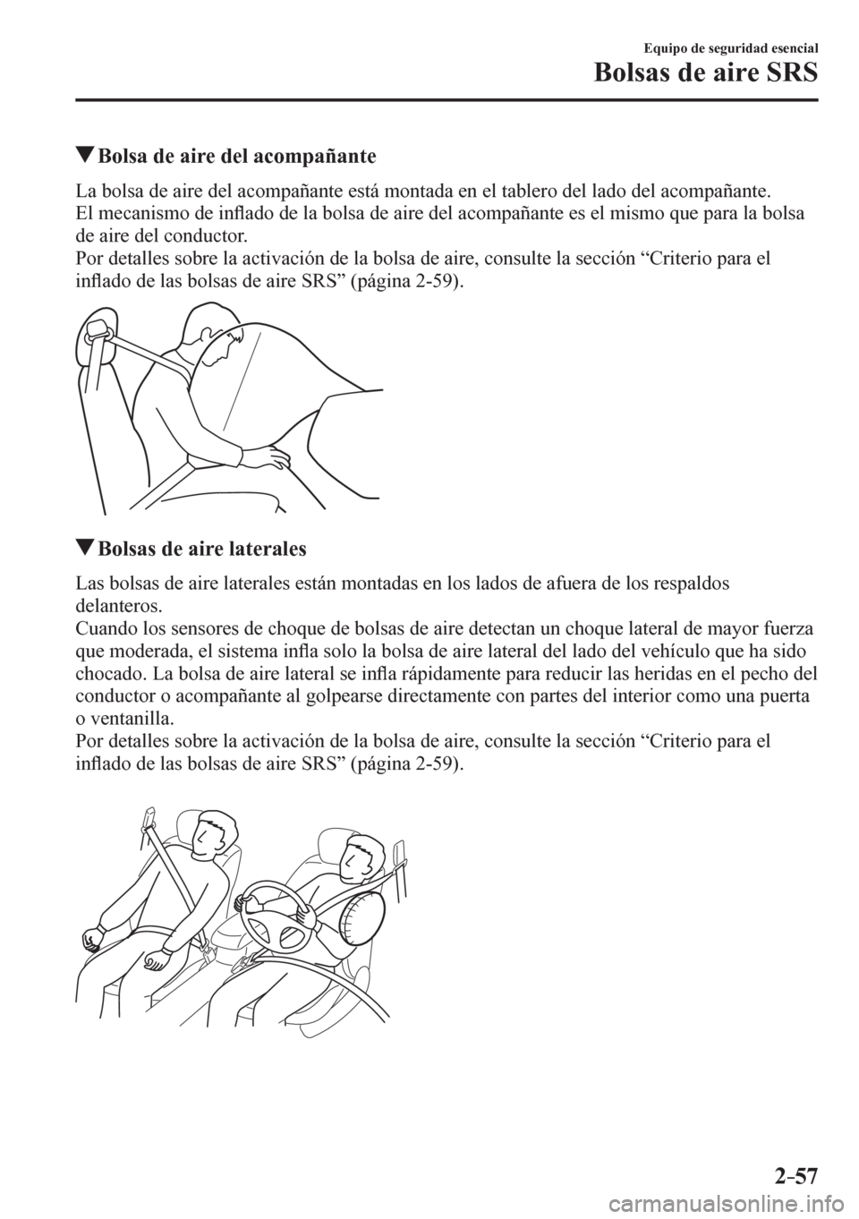 MAZDA MODEL 6 2016  Manual del propietario (in Spanish) 2–57
Equipo de seguridad esencial
Bolsas de aire SRS
 Bolsa de aire del acompañante
    L a   b o l s a   d e   a i r e   d e l   a c o m p a ñ a n t e   e s t á   m o n t a d a   e n   e l   t a