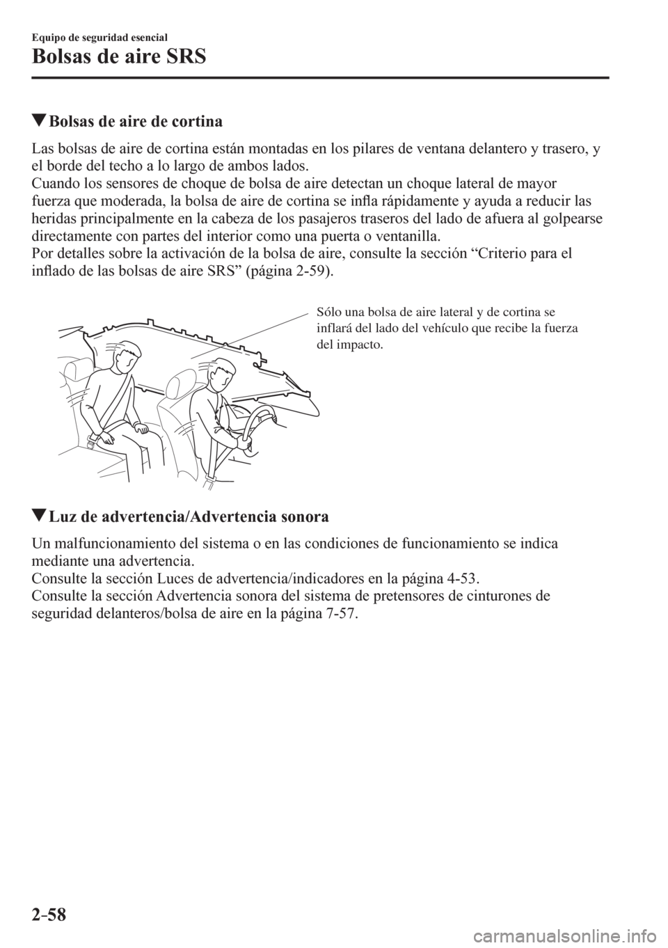 MAZDA MODEL 6 2016  Manual del propietario (in Spanish) 2–58
Equipo de seguridad esencial
Bolsas de aire SRS
 Bolsas de aire de cortina
    L a s   b o l s a s   d e   a i r e   d e   c o r t i n a   e s t á n   m o n t a d a s   e n   l o s   pilares d