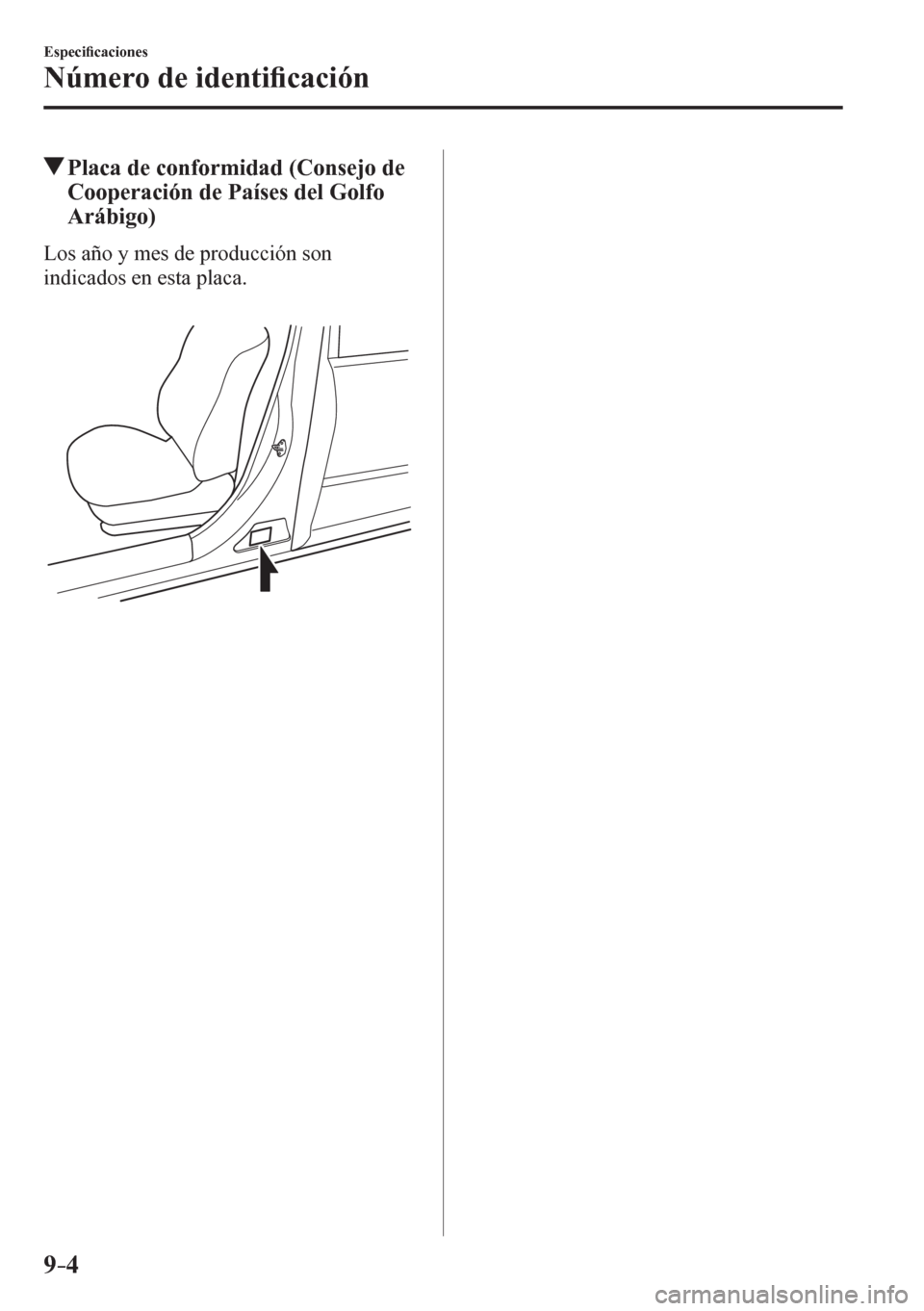 MAZDA MODEL 6 2016  Manual del propietario (in Spanish) 9–4
Especi�¿ caciones
Número de identi�¿ cación
 Placa de conformidad (Consejo de 
Cooperación de Países del Golfo 
Arábigo)
    L o s   año y mes de producción son 
indicados en esta placa