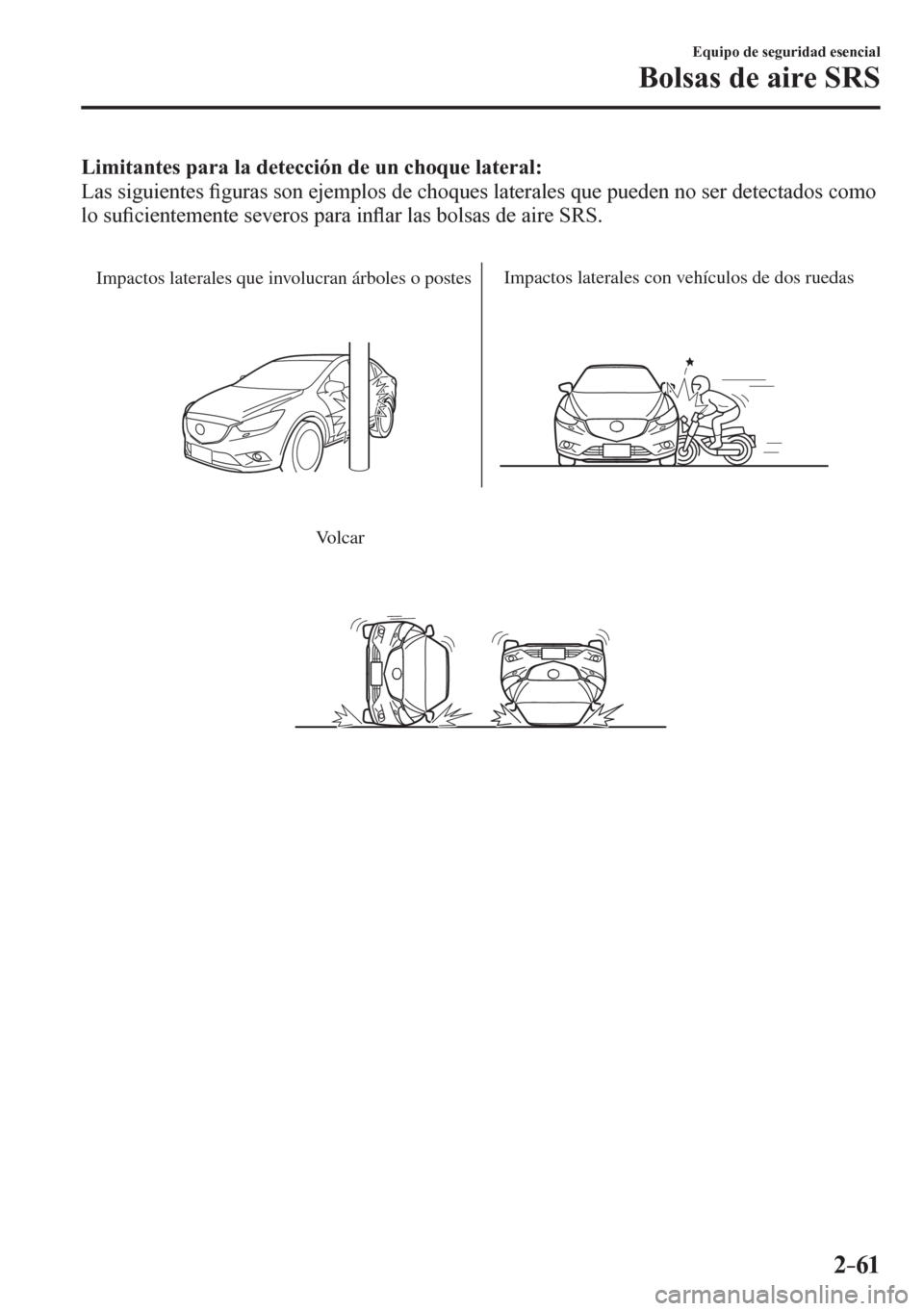 MAZDA MODEL 6 2016  Manual del propietario (in Spanish) 2–61
Equipo de seguridad esencial
Bolsas de aire SRS
Limitantes para la detección de un choque lateral:
  Las siguientes �¿ guras son ejemplos de choques laterales que pueden no ser detectados com