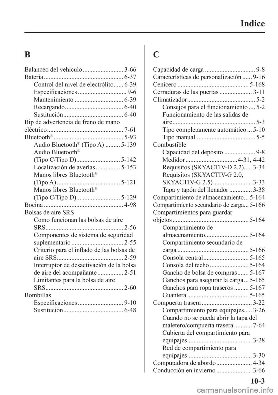 MAZDA MODEL 6 2016  Manual del propietario (in Spanish) 10–3
Indice
 B  
 Balanceo del vehículo ......................... 3-66 
 Batería ................................................. 6-37 
 Control del nivel de electrólito ...... 6-39 
 Especi�¿ 