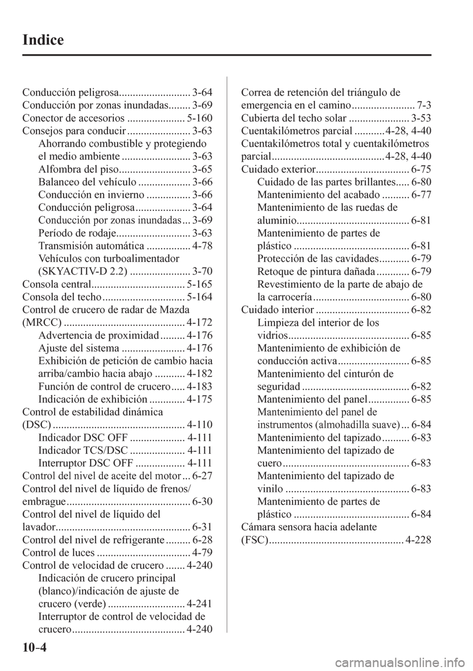 MAZDA MODEL 6 2016  Manual del propietario (in Spanish) 10–4
 Indice
 Conducción peligrosa .......................... 3-64 
 Conducción por zonas inundadas ........ 3-69 
 Conector de accesorios ..................... 5-160 
 Consejos para conducir ....