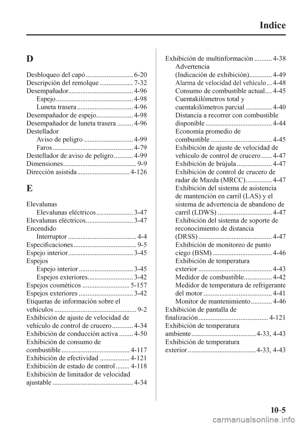 MAZDA MODEL 6 2016  Manual del propietario (in Spanish) 10–5
Indice
 D  
 Desbloqueo del capó ........................... 6-20 
 Descripción del remolque ................... 7-32 
 Desempañador ..................................... 4-96 
 Espejo .....