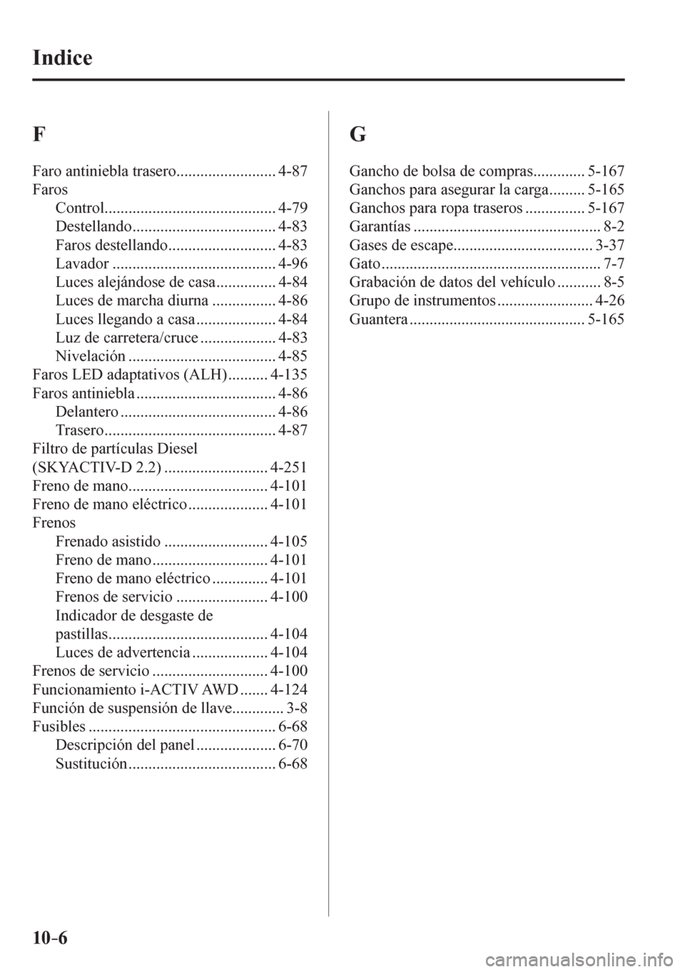 MAZDA MODEL 6 2016  Manual del propietario (in Spanish) 10–6
 Indice
 F  
 Faro antiniebla trasero ......................... 4-87 
 Faros 
 Control........................................... 4-79 
 Destellando .................................... 4-83 
 