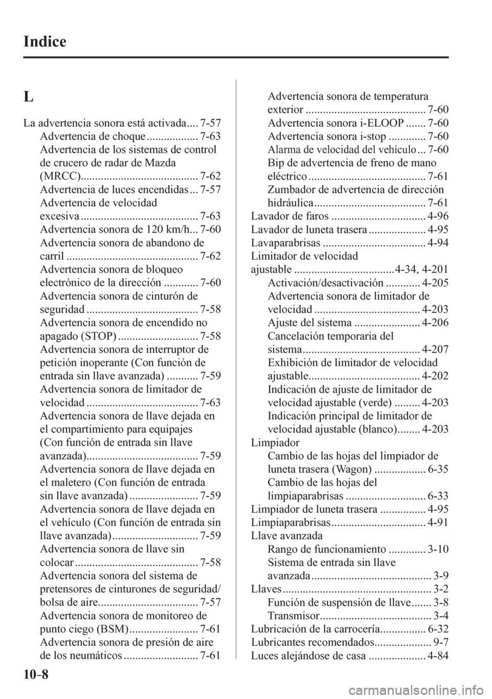 MAZDA MODEL 6 2016  Manual del propietario (in Spanish) 10–8
 Indice
 L  
 La advertencia sonora está activada .... 7-57 
 Advertencia de choque .................. 7-63 
 Advertencia de los sistemas de control 
de crucero de radar de Mazda 
(MRCC)......