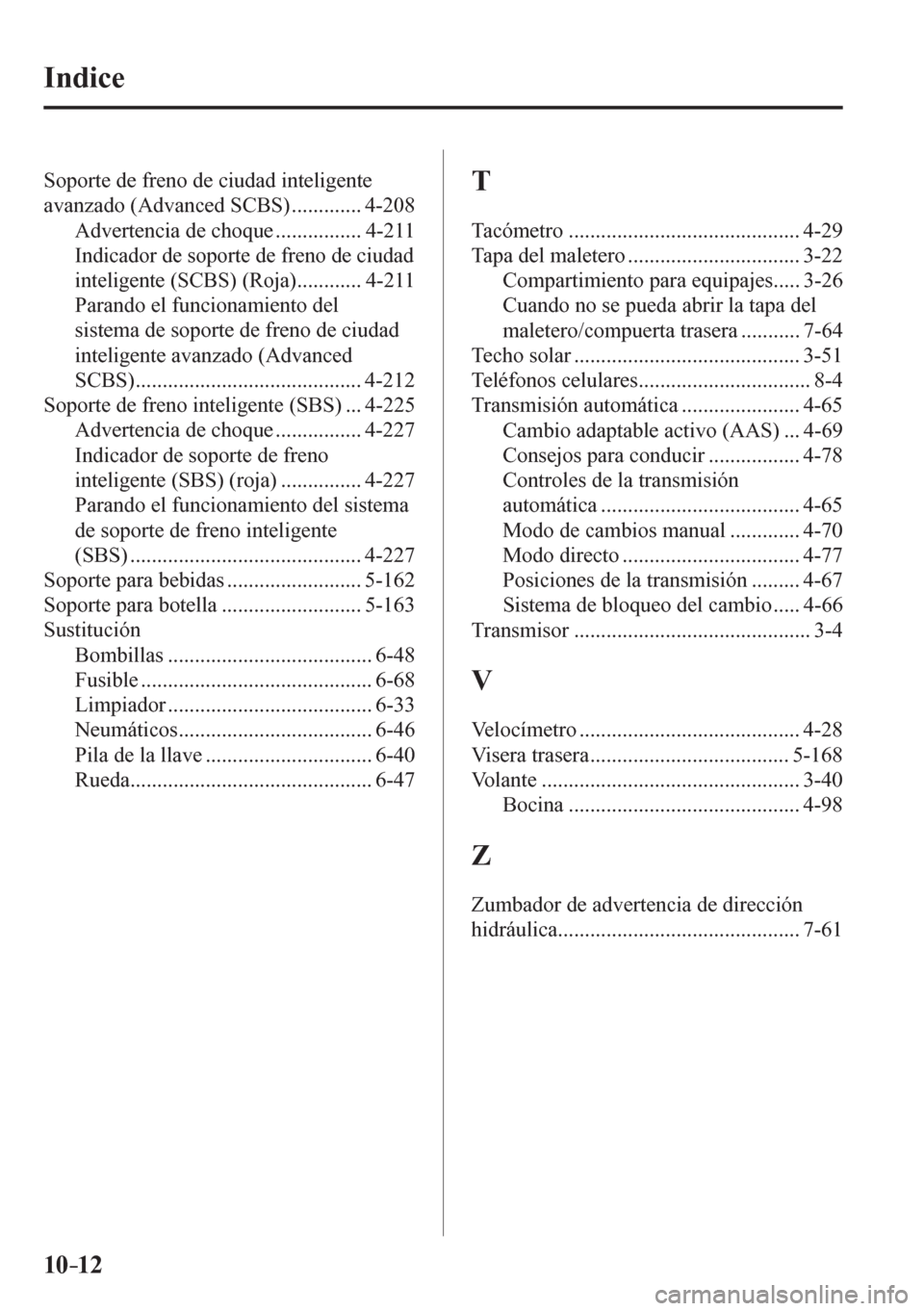 MAZDA MODEL 6 2016  Manual del propietario (in Spanish) 10–12
 Indice
 Soporte de freno de ciudad inteligente 
avanzado (Advanced SCBS) ............. 4-208 
 Advertencia de choque ................ 4-211 
Indicador de soporte de freno de ciudad 
inteligen