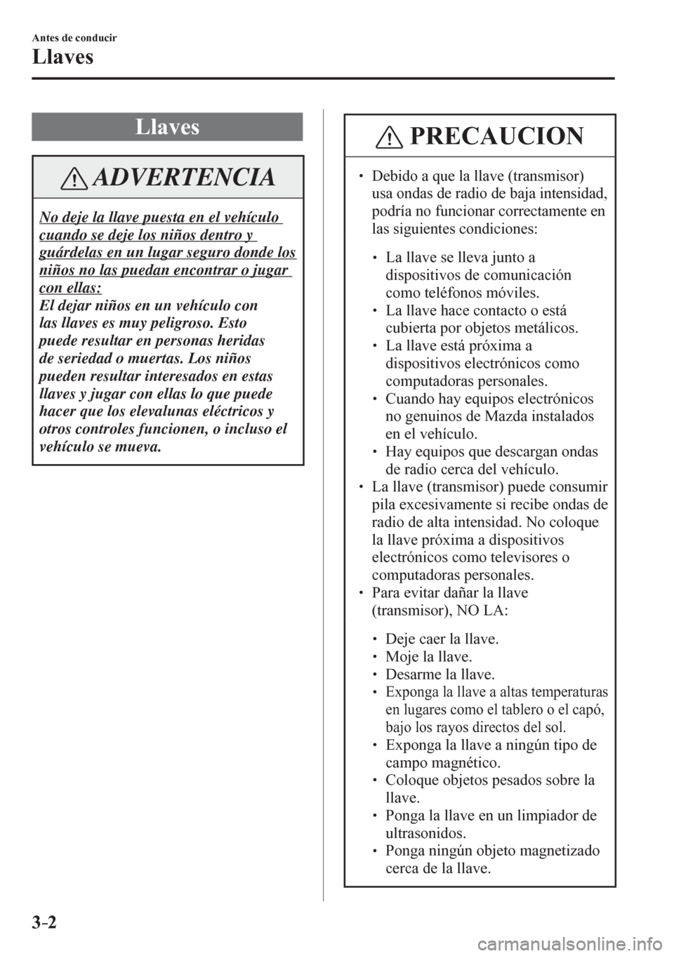 MAZDA MODEL 6 2016  Manual del propietario (in Spanish) 3–2
Antes de conducir
Llaves
      L l a v e s
 ADVERTENCIA
 No deje la llave puesta en el vehículo 
cuando se deje los niños dentro y 
guárdelas en un lugar seguro donde los 
niños no las pueda