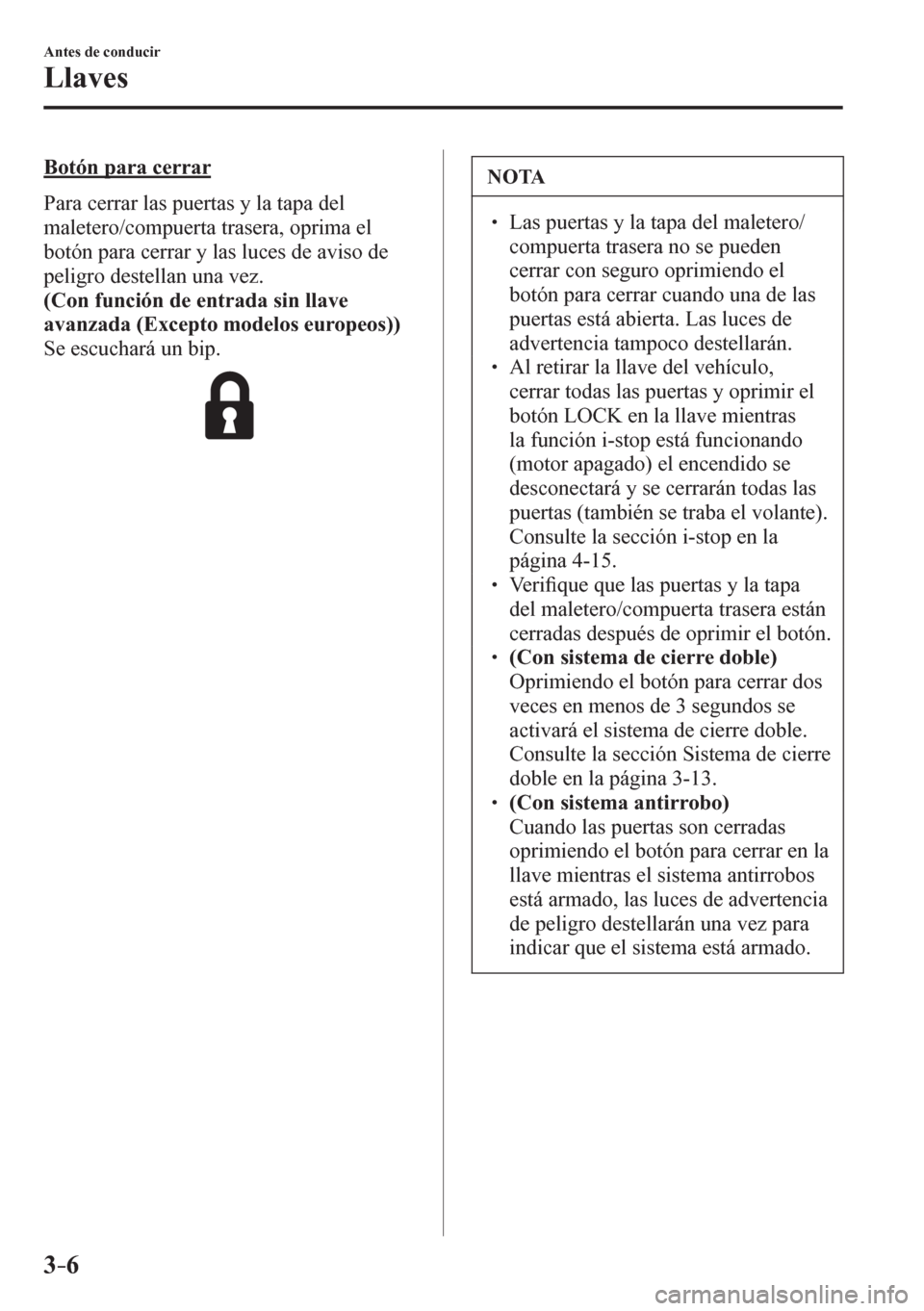 MAZDA MODEL 6 2016  Manual del propietario (in Spanish) 3–6
Antes de conducir
Llaves
  Botón para cerrar
    P a r a   c e r r a r   l a s   p u e r t a s   y   l a   t a p a   d e l  
maletero/compuerta trasera, oprima el 
botón para cerrar y las luce