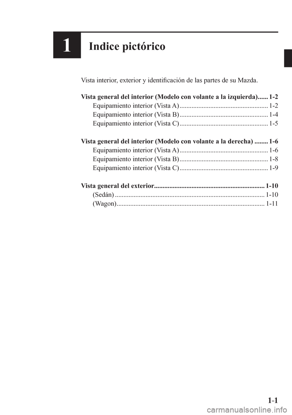 MAZDA MODEL 6 2016  Manual del propietario (in Spanish) 1–1 1–1
1Indice pictórico
  Vista interior, exterior y identi�¿ cación de las partes de su Mazda.
   V i sta general del interior (Modelo con volante a la izquierda) ......  1-2 
  Equipamiento