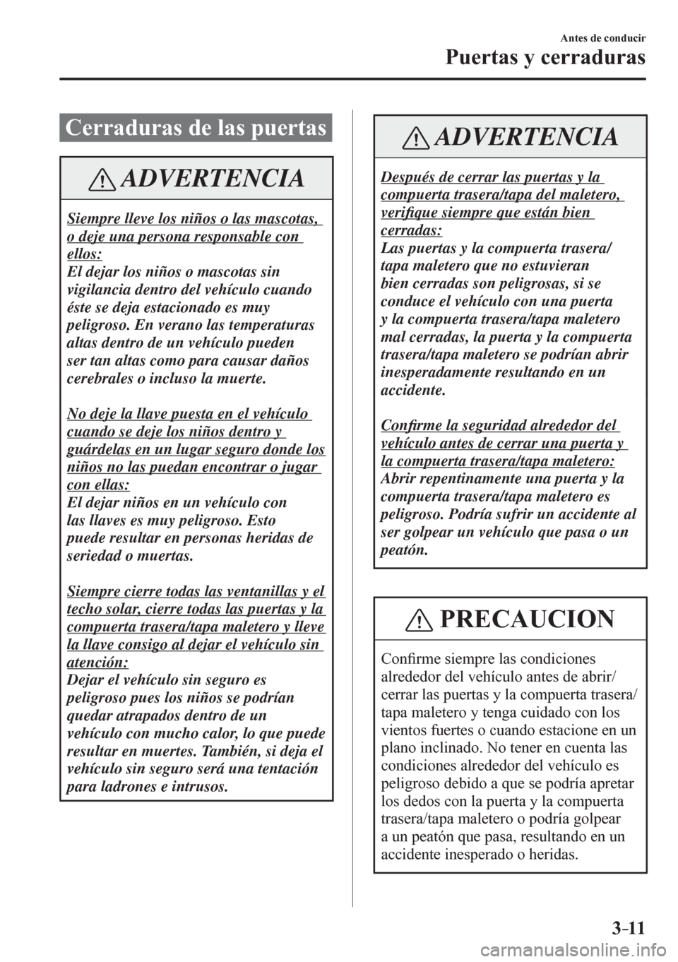 MAZDA MODEL 6 2016 Manual del propietario (in Spanish) 3–11
Antes de conducir
Puertas y cerraduras
Cerraduras de las puertas
ADVERTENCIA
Siempre lleve los niños o las mascotas,
o deje una persona responsable con
ellos:
El dejar los niños o MAZDA MODEL 6 2016 Manual del propietario (in Spanish) 3–11
Antes de conducir
Puertas y cerraduras
Cerraduras de las puertas
ADVERTENCIA
Siempre lleve los niños o las mascotas,
o deje una persona responsable con
ellos:
El dejar los niños o