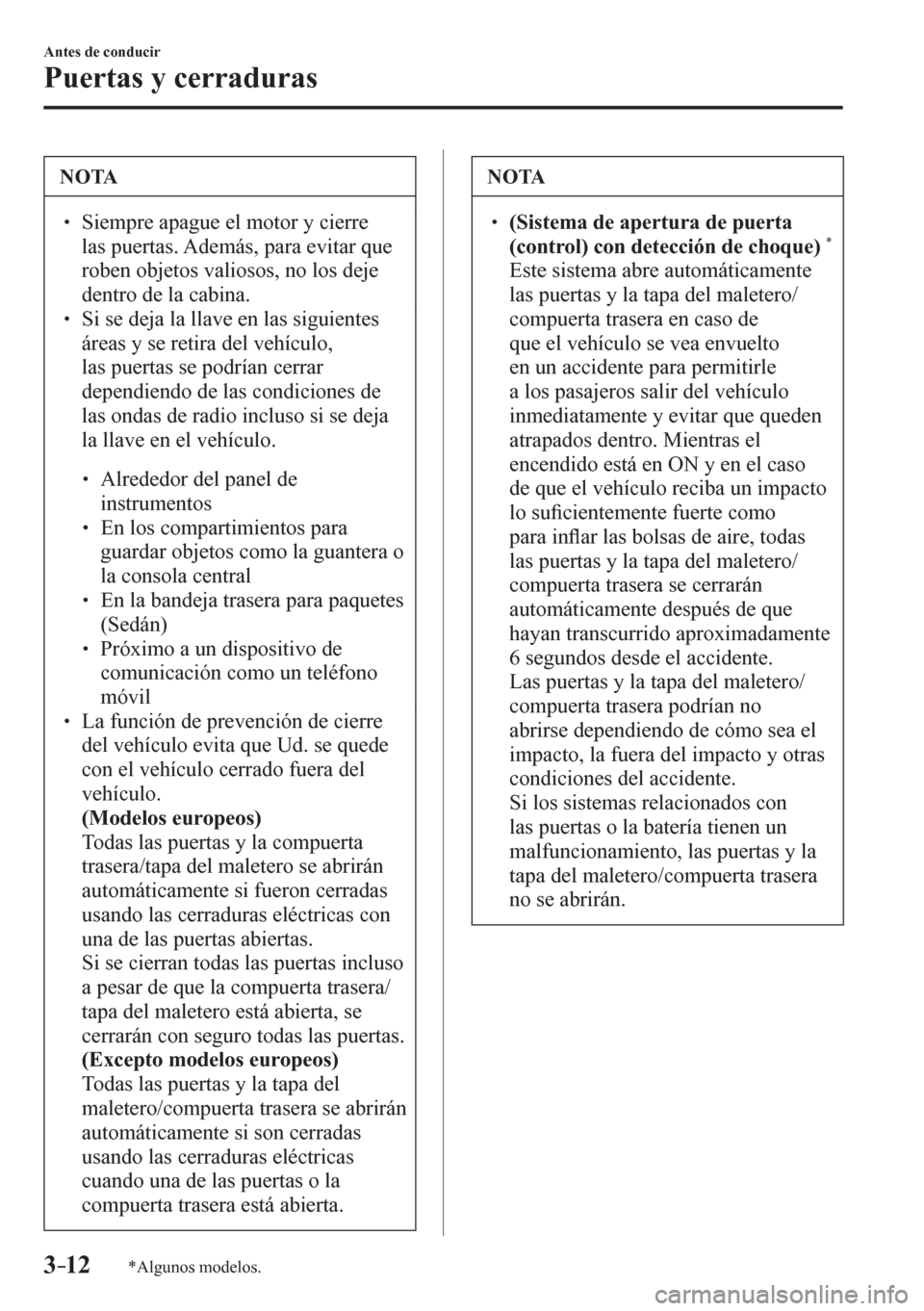 MAZDA MODEL 6 2016  Manual del propietario (in Spanish) 3–12
Antes de conducir
Puertas y cerraduras
*Algunos modelos.
 NOTA
� � ��  Siempre apague el motor y cierre 
las puertas. Además, para evitar que 
roben objetos valiosos, no los deje 
dentro de