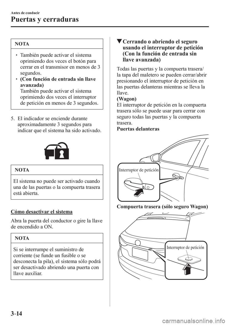 MAZDA MODEL 6 2016  Manual del propietario (in Spanish) 3–14
Antes de conducir
Puertas y cerraduras
 NOTA
        También puede activar el sistema 
oprimiendo dos veces el botón para 
cerrar en el transmisor en menos de 3 
segundos.
      (Con fu