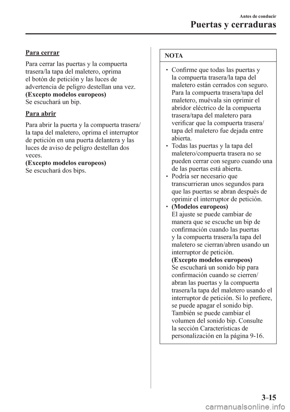 MAZDA MODEL 6 2016  Manual del propietario (in Spanish) 3–15
Antes de conducir
Puertas y cerraduras
  Para cerrar
    P a r a   c e r r a r   l a s   p u e r t a s   y   l a   c o m p u e r t a  
trasera/la tapa del maletero, oprima 
el botón de petici