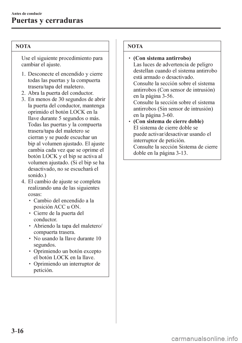 MAZDA MODEL 6 2016  Manual del propietario (in Spanish) 3–16
Antes de conducir
Puertas y cerraduras
 NOTA
�  Use el siguiente procedimiento para 
cambiar el ajuste. 
   1.   Desconecte el encendido y cierre 
todas las puertas y la compuerta 
trasera/tap