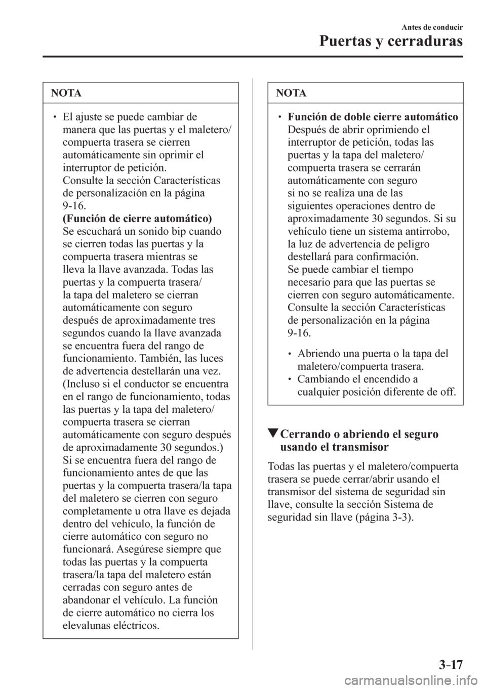 MAZDA MODEL 6 2016  Manual del propietario (in Spanish) 3–17
Antes de conducir
Puertas y cerraduras
 NOTA
� � ��  El ajuste se puede cambiar de 
manera que las puertas y el maletero/
compuerta trasera se cierren 
automáticamente sin oprimir el 
inter