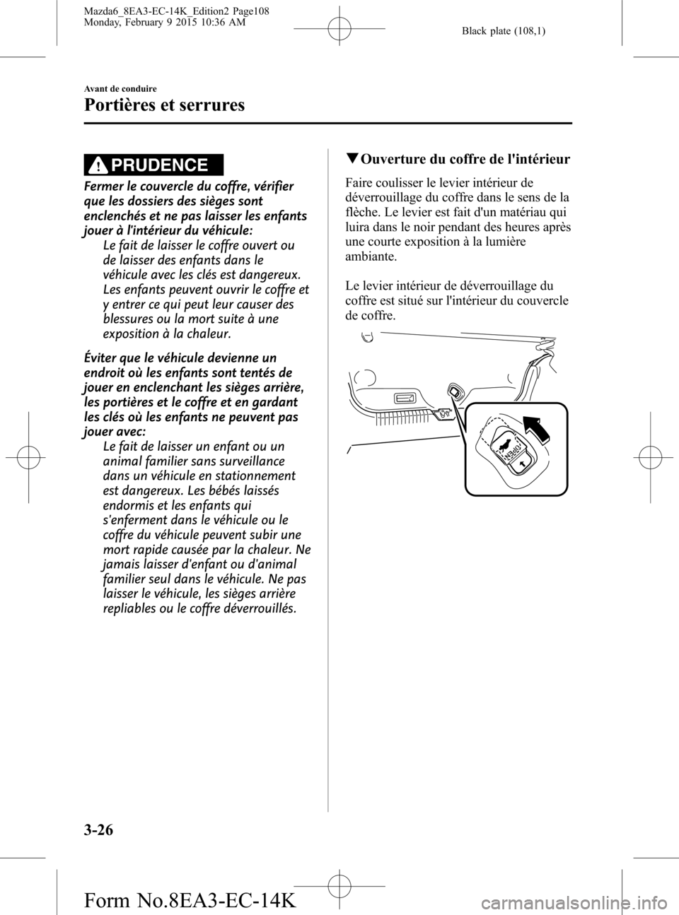 MAZDA MODEL 6 2016 Manuel du propriétaire (in French) Black plate (108,1)
PRUDENCE
Fermer le couvercle du coffre, vérifier
que les dossiers des sièges sont
enclenchés et ne pas laisser les enfants
jouer à lintérieur du véhicule:
Le fait de laisser MAZDA MODEL 6 2016 Manuel du propriétaire (in French) Black plate (108,1)
PRUDENCE
Fermer le couvercle du coffre, vérifier
que les dossiers des sièges sont
enclenchés et ne pas laisser les enfants
jouer à lintérieur du véhicule:
Le fait de laisser