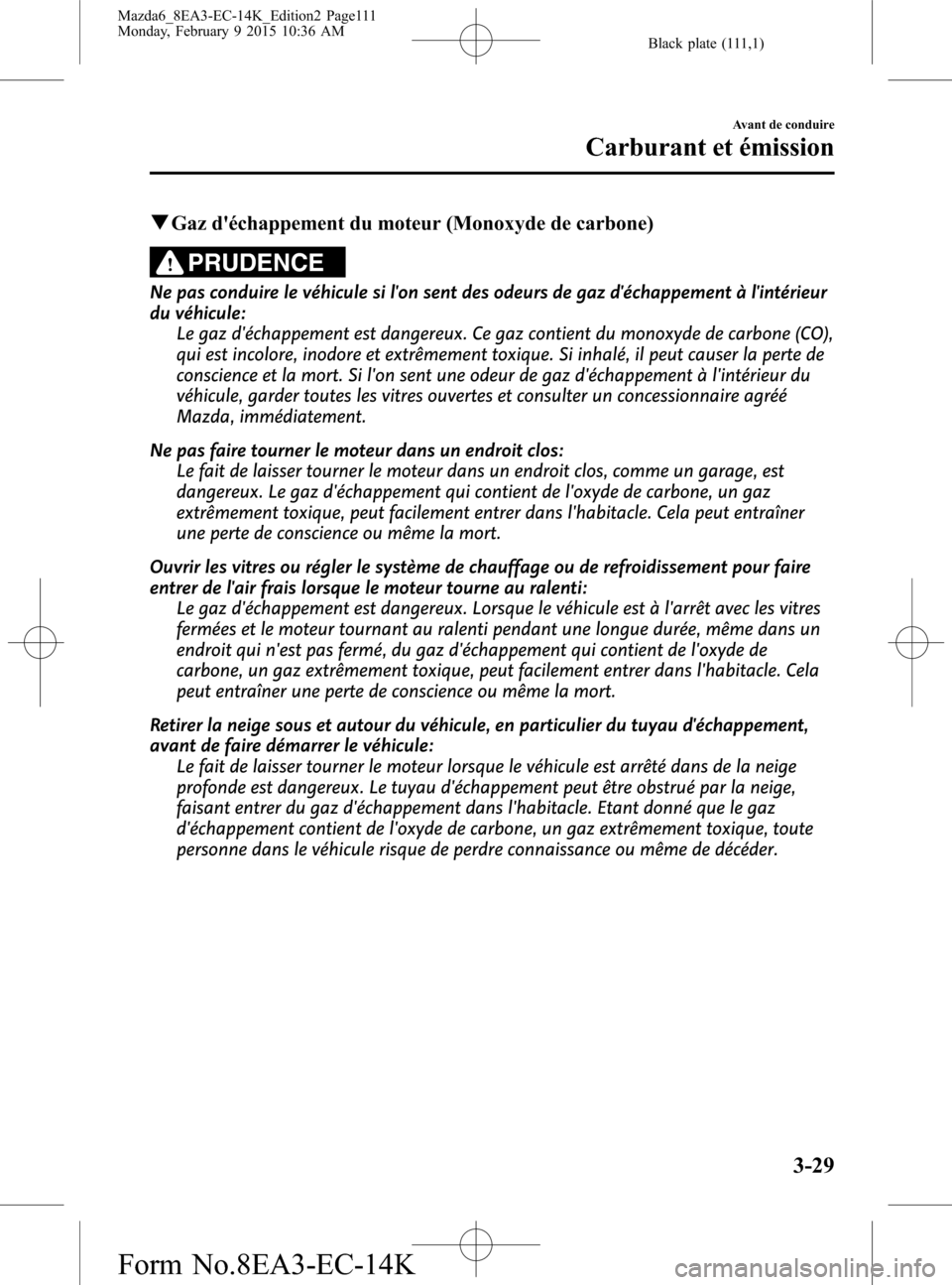 MAZDA MODEL 6 2016 Manuel du propriétaire (in French) Black plate (111,1)
qGaz déchappement du moteur (Monoxyde de carbone)
PRUDENCE
Ne pas conduire le véhicule si lon sent des odeurs de gaz déchappement à lintérieur
du véhicule:
Le gaz décha MAZDA MODEL 6 2016 Manuel du propriétaire (in French) Black plate (111,1)
qGaz déchappement du moteur (Monoxyde de carbone)
PRUDENCE
Ne pas conduire le véhicule si lon sent des odeurs de gaz déchappement à lintérieur
du véhicule:
Le gaz décha