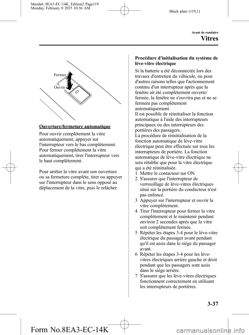 MAZDA MODEL 6 2016 Manuel du propriétaire (in French) Black plate (119,1)
Fermer
Ouvrir
Ouverture/fermeture automatique
Pour ouvrir complètement la vitre
automatiquement, appuyer sur
linterrupteur vers le bas complètement.
Pour fermer complètement la MAZDA MODEL 6 2016 Manuel du propriétaire (in French) Black plate (119,1)
Fermer
Ouvrir
Ouverture/fermeture automatique
Pour ouvrir complètement la vitre
automatiquement, appuyer sur
linterrupteur vers le bas complètement.
Pour fermer complètement la