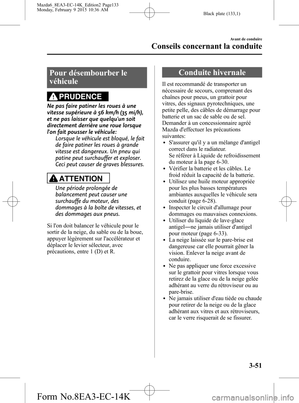 MAZDA MODEL 6 2016 Manuel du propriétaire (in French) Black plate (133,1)
Pour désembourber le
véhicule
PRUDENCE
Ne pas faire patiner les roues à une
vitesse supérieure à 56 km/h (35 mi/h),
et ne pas laisser que quelquun soit
directement derrière MAZDA MODEL 6 2016 Manuel du propriétaire (in French) Black plate (133,1)
Pour désembourber le
véhicule
PRUDENCE
Ne pas faire patiner les roues à une
vitesse supérieure à 56 km/h (35 mi/h),
et ne pas laisser que quelquun soit
directement derrière