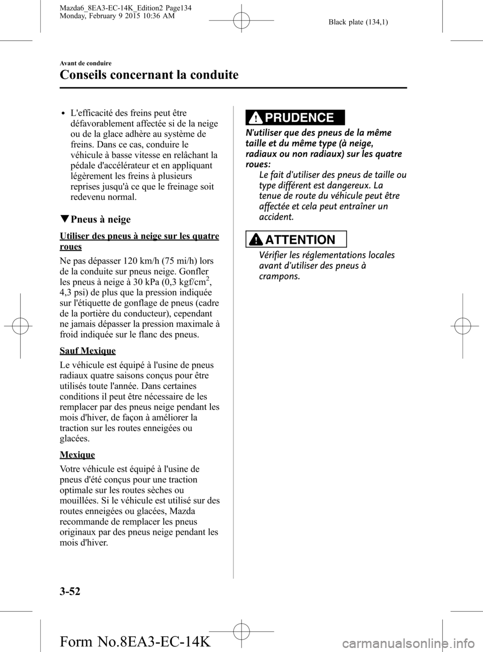 MAZDA MODEL 6 2016 Manuel du propriétaire (in French) Black plate (134,1)
lLefficacité des freins peut être
défavorablement affectée si de la neige
ou de la glace adhère au système de
freins. Dans ce cas, conduire le
véhicule à basse vitesse en MAZDA MODEL 6 2016 Manuel du propriétaire (in French) Black plate (134,1)
lLefficacité des freins peut être
défavorablement affectée si de la neige
ou de la glace adhère au système de
freins. Dans ce cas, conduire le
véhicule à basse vitesse en